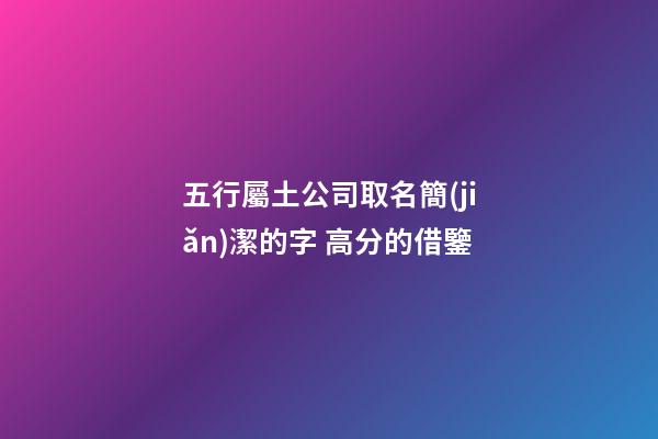 五行屬土公司取名簡(jiǎn)潔的字 高分的借鑒-第1張-公司起名-玄機(jī)派